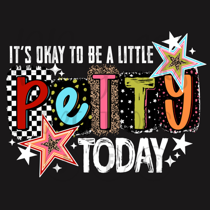 IT'S OK TO BE PETTY TODAY